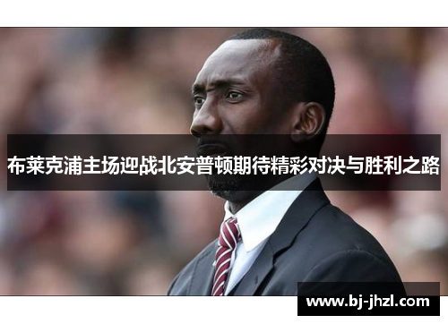 布莱克浦主场迎战北安普顿期待精彩对决与胜利之路