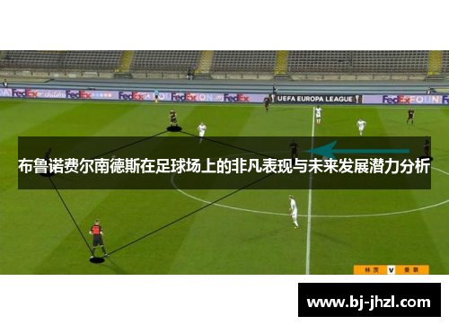 布鲁诺费尔南德斯在足球场上的非凡表现与未来发展潜力分析