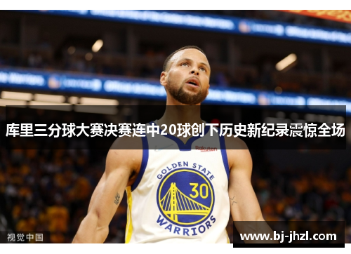 库里三分球大赛决赛连中20球创下历史新纪录震惊全场