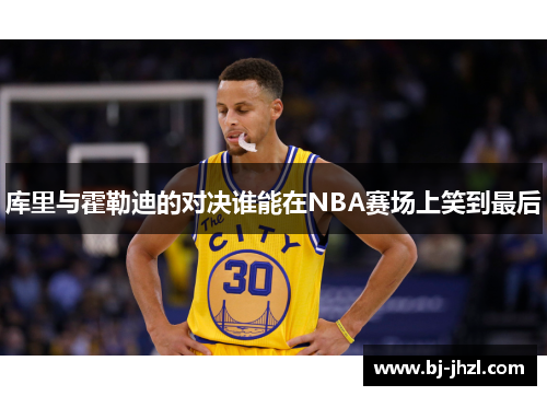 库里与霍勒迪的对决谁能在NBA赛场上笑到最后