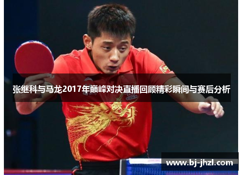 张继科与马龙2017年巅峰对决直播回顾精彩瞬间与赛后分析