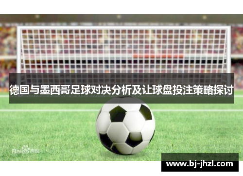 德国与墨西哥足球对决分析及让球盘投注策略探讨