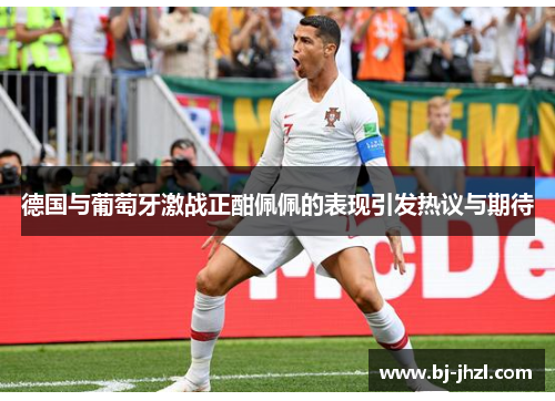 德国与葡萄牙激战正酣佩佩的表现引发热议与期待