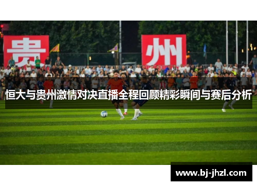 恒大与贵州激情对决直播全程回顾精彩瞬间与赛后分析