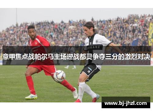 意甲焦点战帕尔马主场迎战都灵争夺三分的激烈对决