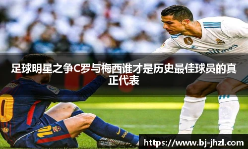 足球明星之争C罗与梅西谁才是历史最佳球员的真正代表