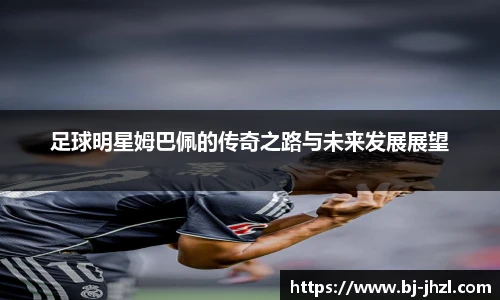 足球明星姆巴佩的传奇之路与未来发展展望